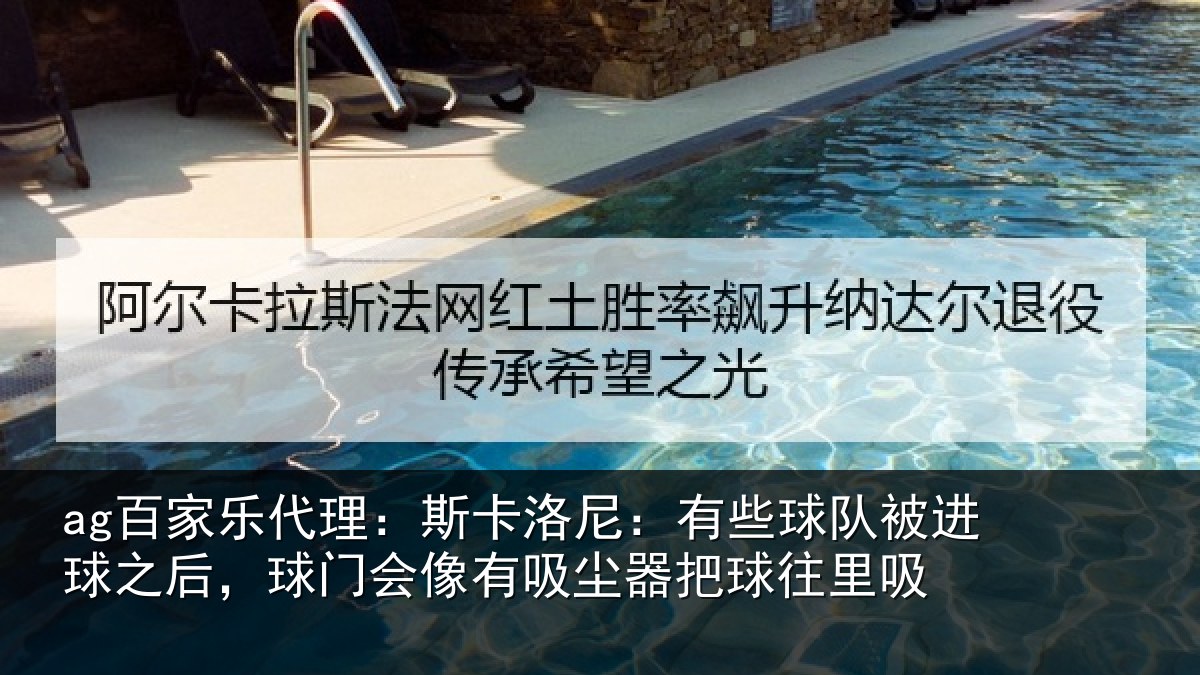 ag百家乐代理：斯卡洛尼：有些球队被进球之后，球门会像有吸尘器把球往里吸