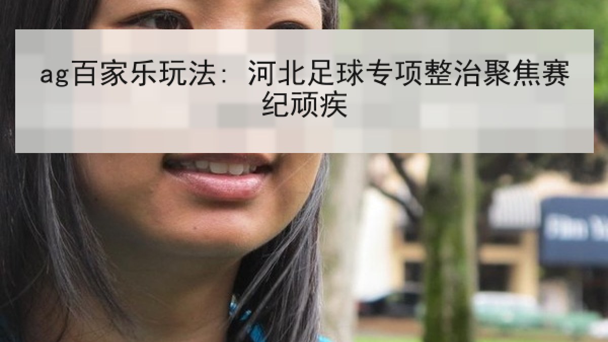 ag百家乐玩法: 河北足球专项整治聚焦赛纪顽疾 ag百家乐玩法: 河北足球专项整治聚焦赛纪顽疾