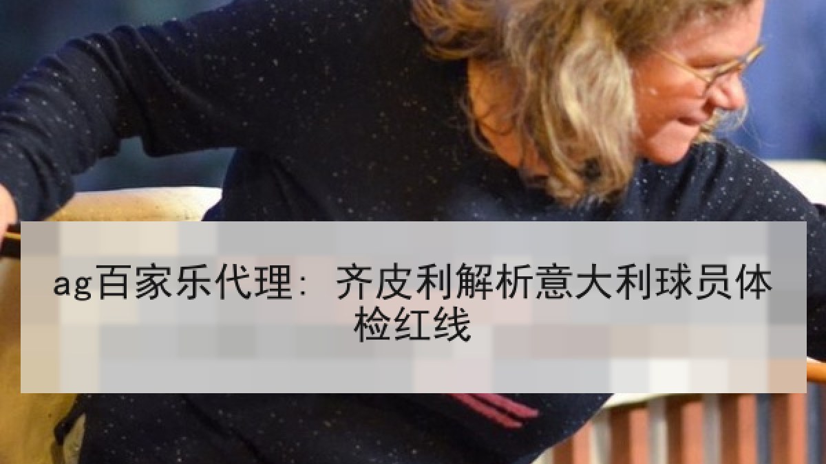 ag百家乐代理: 齐皮利解析意大利球员体检红线