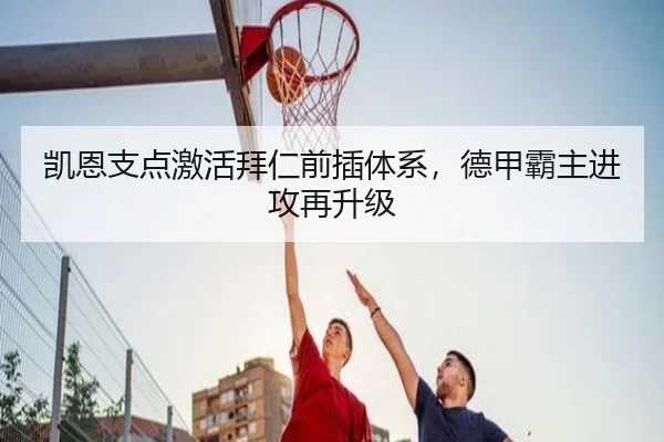 凯恩支点激活拜仁前插体系，德甲霸主进攻再升级