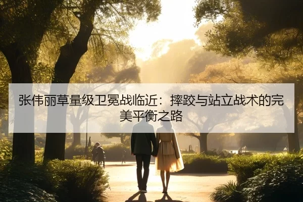 张伟丽草量级卫冕战临近：摔跤与站立战术的完美平衡之路