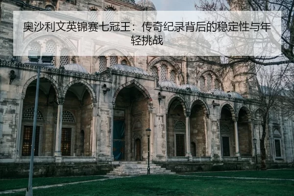 ao-sha-li-wen-ying-jin-sai-qi-guan-wang-chuan-qi-ji-lu-bei-hou-de-wen-ding-xing-yu-nian-qing-tiao-zhan-2-851.jpg