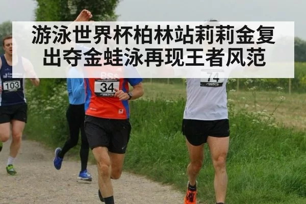 游泳世界杯柏林站莉莉金复出夺金蛙泳再现王者风范
