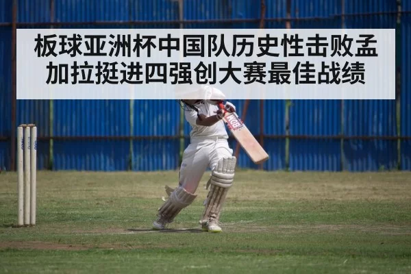 板球亚洲杯中国队历史性击败孟加拉挺进四强创大赛最佳战绩