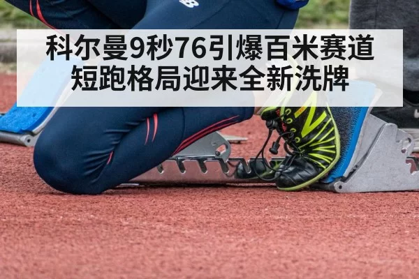 科尔曼9秒76引爆百米赛道 短跑格局迎来全新洗牌