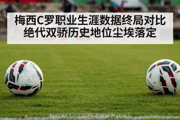 梅西C罗职业生涯数据终局对比 绝代双骄历史地位尘埃落定