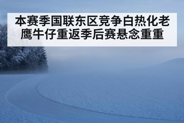 本赛季国联东区竞争白热化老鹰牛仔重返季后赛悬念重重
