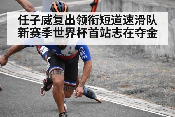 任子威复出领衔短道速滑队新赛季世界杯首站志在夺金
